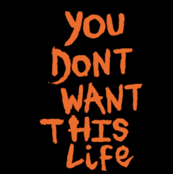 You Dont Want This Life (YDWTL)